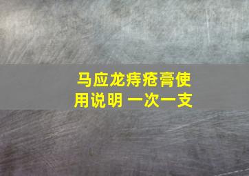 马应龙痔疮膏使用说明 一次一支